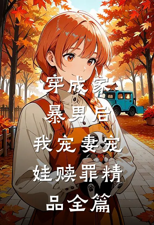穿成家暴男后，我宠妻宠娃赎罪精品全篇