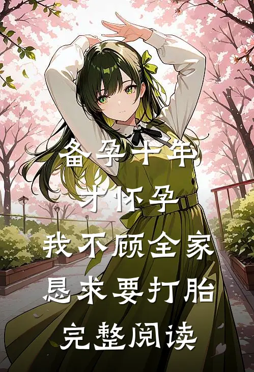 备孕十年才怀孕，我不顾全家恳求要打胎完整阅读