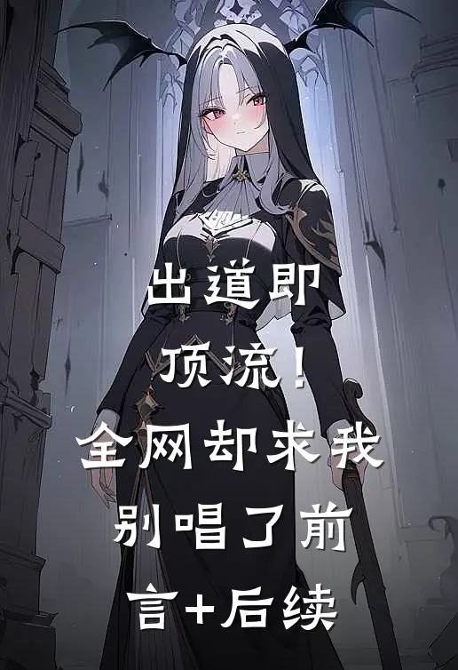 出道即顶流！全网却求我别唱了前言+后续