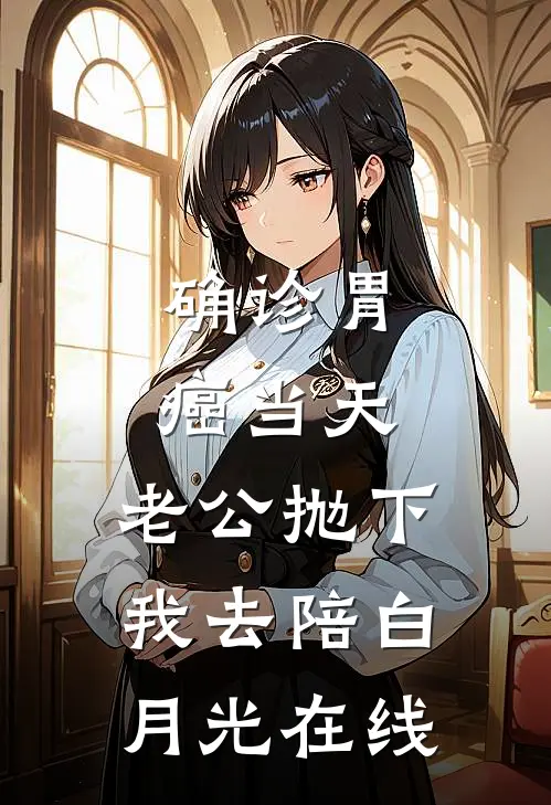 确诊胃癌当天，老公抛下我去陪白月光在线