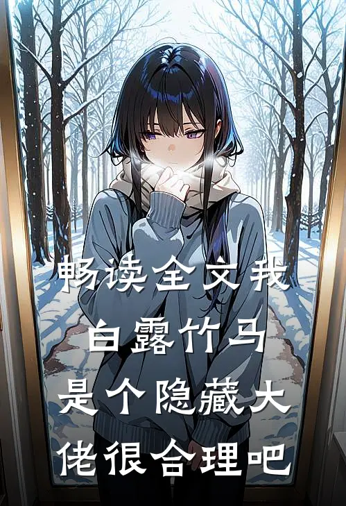畅读全文我白露竹马，是个隐藏大佬很合理吧