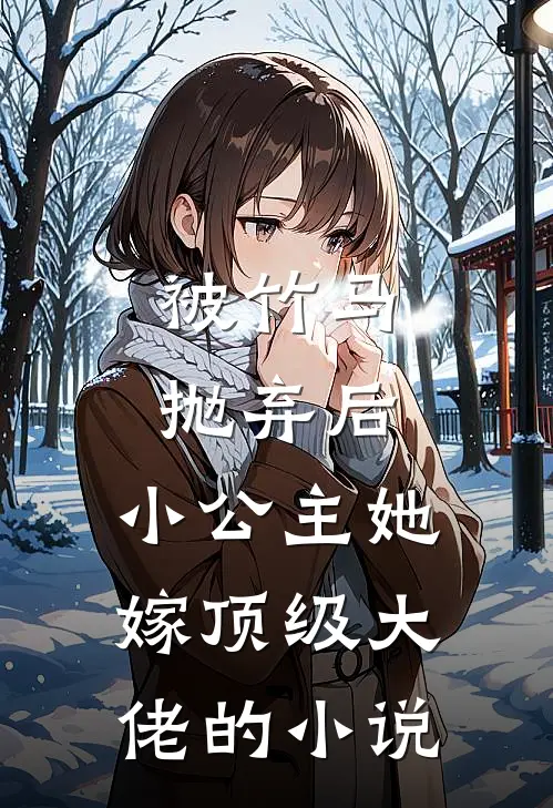 被竹马抛弃后，小公主她嫁顶级大佬的小说
