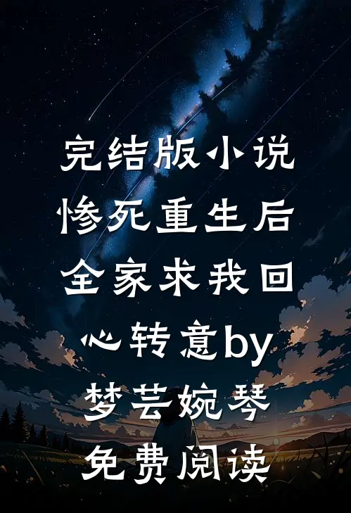 完结版小说惨死重生后，全家求我回心转意by梦芸婉琴免费阅读