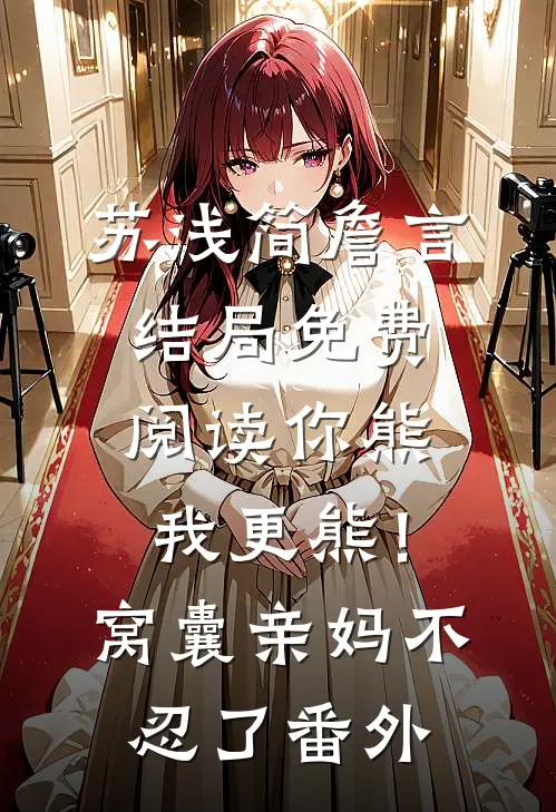苏浅简詹言结局免费阅读你熊我更熊！窝囊亲妈不忍了番外