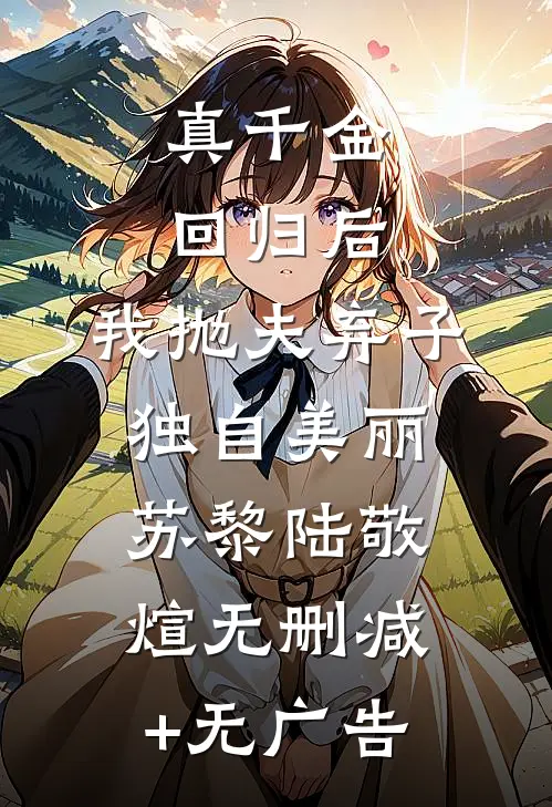 真千金回归后，我抛夫弃子独自美丽苏黎陆敬煊无删减+无广告