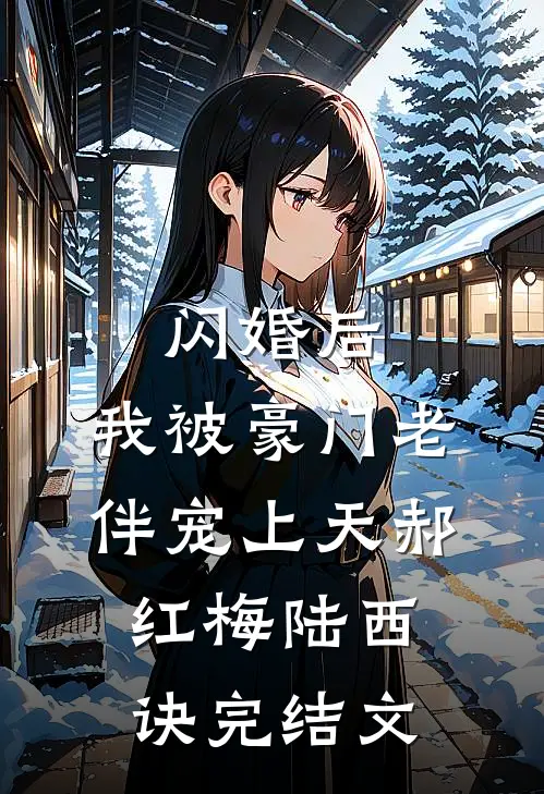 闪婚后，我被豪门老伴宠上天郝红梅陆西诀完结文