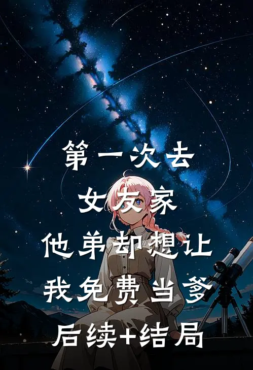 第一次去女友家，他弟却想让我免费当爹后续+结局