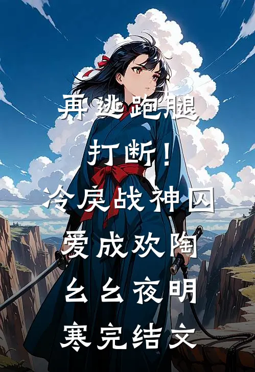 再逃跑腿打断！冷戾战神囚爱成欢陶幺幺夜明寒完结文