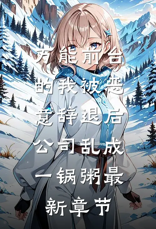 万能前台的我被恶意辞退后，公司乱成一锅粥最新章节