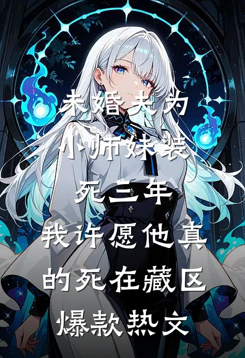 未婚夫为小师妹装死三年，我许愿他真的死在藏区爆款热文