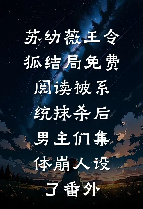 苏幼薇王令狐结局免费阅读被系统抹杀后，男主们集体崩人设了番外