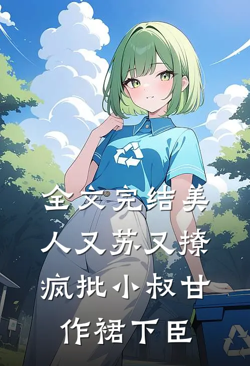 全文完结美人又苏又撩，疯批小叔甘作裙下臣