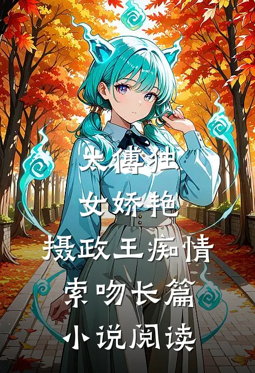 太傅独女娇艳，摄政王痴情索吻长篇小说阅读