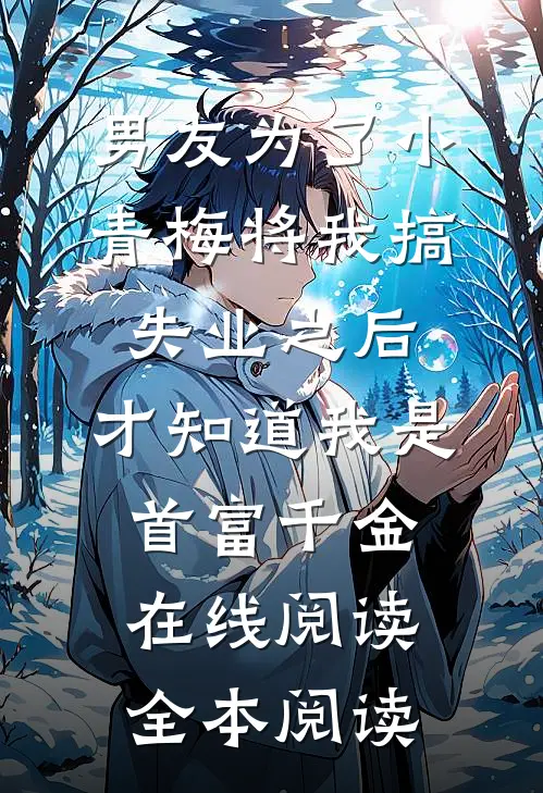 男友为了小青梅将我搞失业之后，才知道我是首富千金在线阅读全本阅读