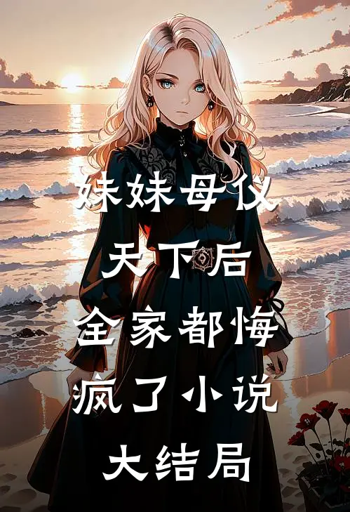 妹妹母仪天下后，全家都悔疯了小说大结局