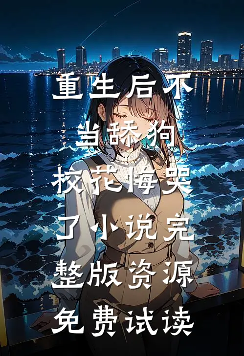 重生后不当舔狗，校花悔哭了小说完整版资源免费试读