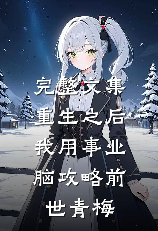 完整文集重生之后，我用事业脑攻略前世青梅