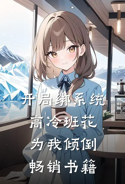 开局绑系统，高冷班花为我倾倒畅销书籍