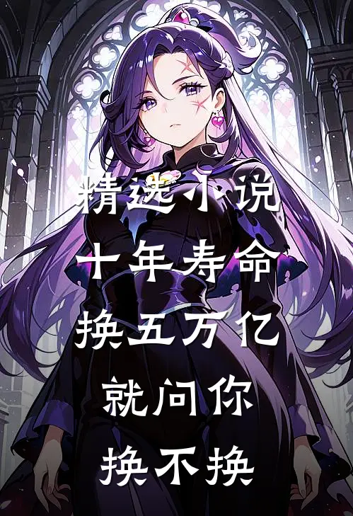 精选小说十年寿命换五万亿，就问你换不换