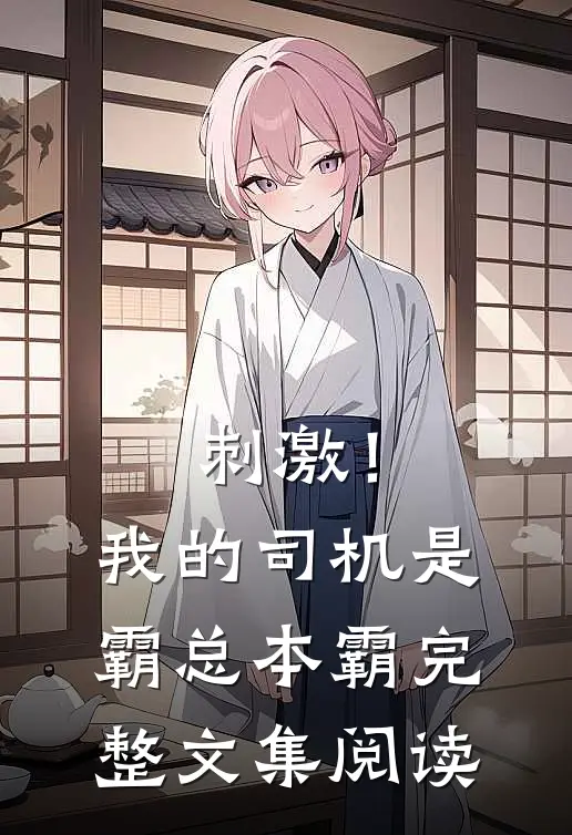 刺激！我的司机是霸总本霸完整文集阅读
