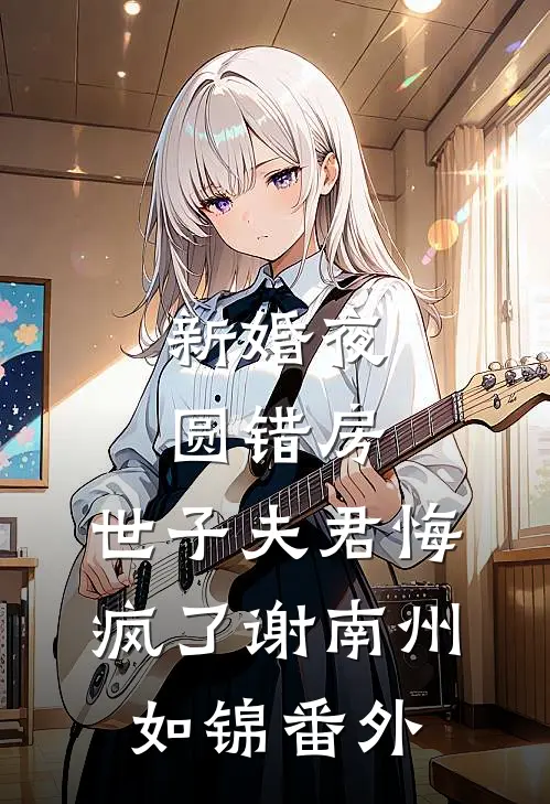 新婚夜圆错房，世子夫君悔疯了谢南州如锦番外