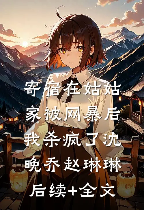寄宿在姑姑家被网暴后，我杀疯了沈晚乔赵琳琳后续+全文