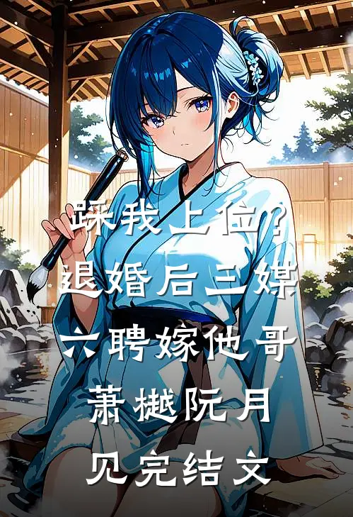 踩我上位？退婚后三媒六聘嫁他哥萧樾阮月见完结文