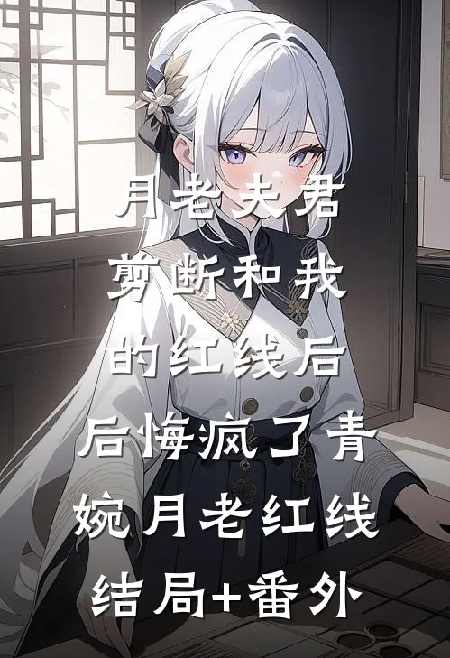 月老夫君剪断和我的红线后，后悔疯了青婉月老红线结局+番外
