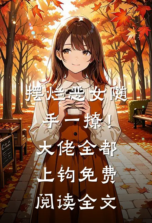 摆烂恶女随手一撩！大佬全都上钩免费阅读全文