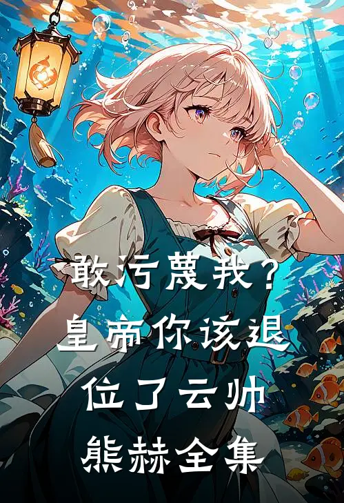 敢污蔑我？皇帝你该退位了云帅熊赫全集