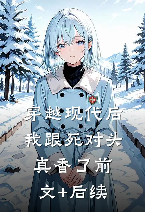 穿越现代后，我跟死对头真香了前文+后续