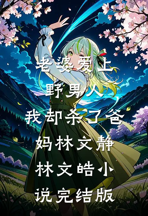 老婆爱上野男人，我却杀了爸妈林文静林文皓小说完结版