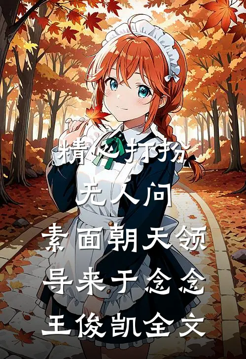 精心打扮无人问，素面朝天领导来于念念王俊凯全文