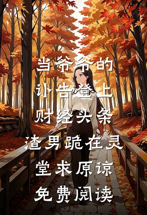 当爷爷的讣告登上财经头条，渣男跪在灵堂求原谅免费阅读