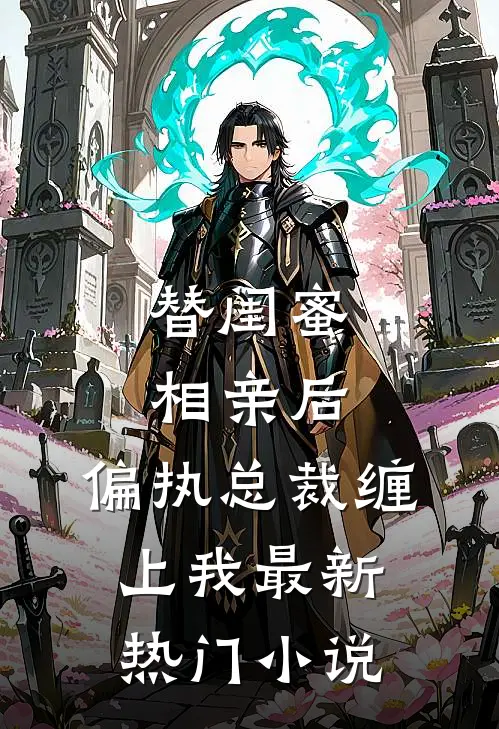 替闺蜜相亲后，偏执总裁缠上我最新热门小说