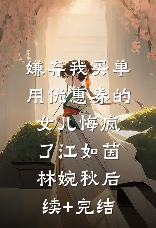 嫌弃我买单用优惠券的女儿悔疯了江如茵林婉秋后续+完结