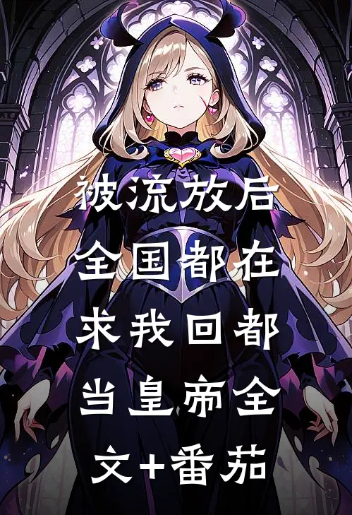被流放后，全国都在求我回都当皇帝全文+番茄