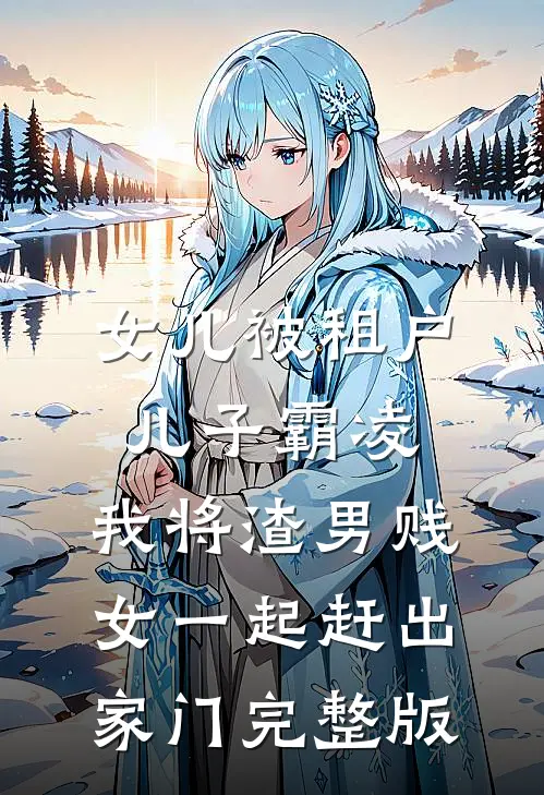 女儿被租户儿子霸凌，我将渣男贱女一起赶出家门完整版