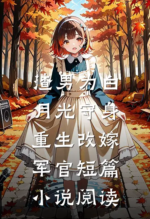 渣男为白月光守身，重生改嫁军官短篇小说阅读