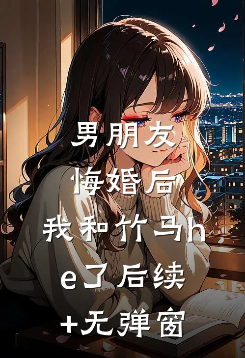 男朋友悔婚后，我和竹马he了后续+无弹窗