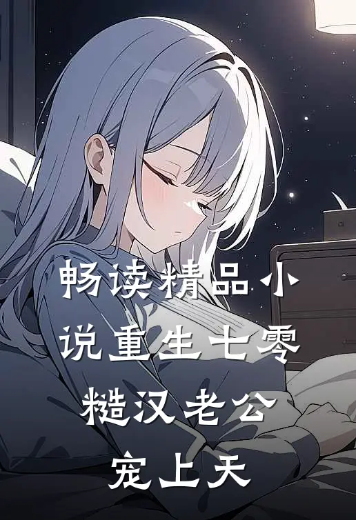 畅读精品小说重生七零，糙汉老公宠上天