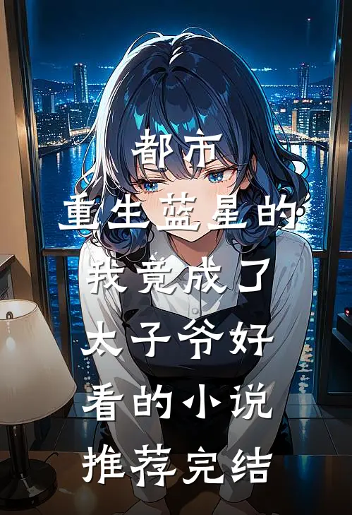 都市：重生蓝星的我竟成了太子爷好看的小说推荐完结