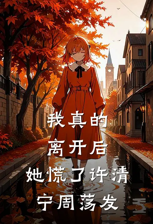 我真的离开后，她慌了许清宁周荡发