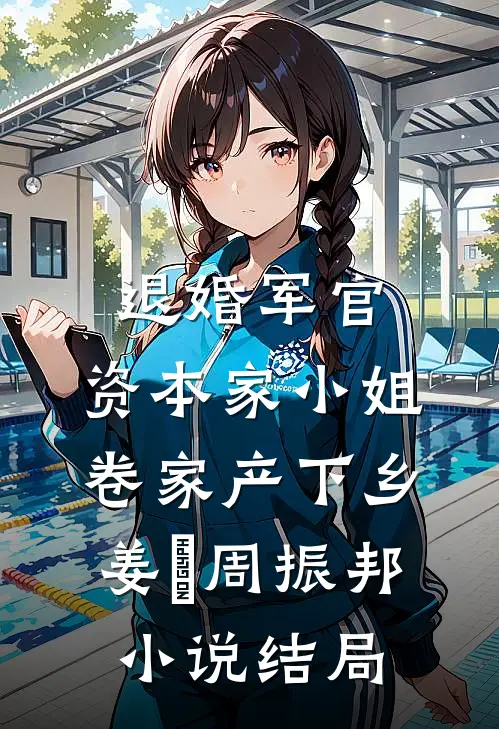 退婚军官，资本家小姐卷家产下乡姜婳周振邦小说结局