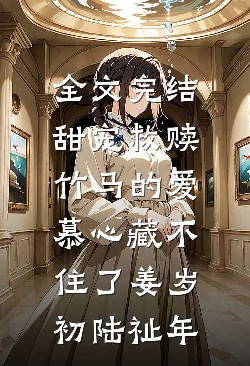 全文完结甜宠救赎:竹马的爱慕心藏不住了(姜岁初陆祉年)