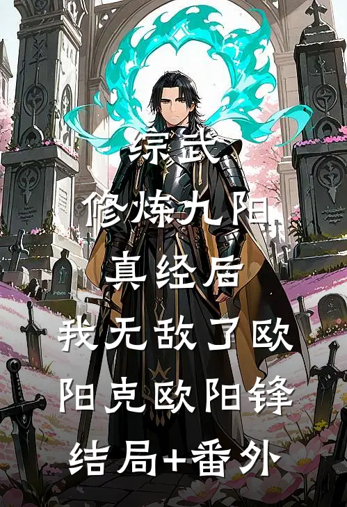 综武：修炼九阳真经后，我无敌了欧阳克欧阳锋结局+番外
