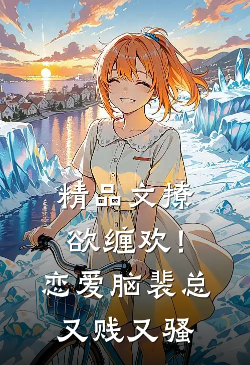 精品文撩欲缠欢！恋爱脑裴总又贱又骚