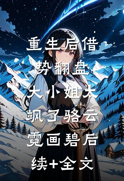 重生后借势翻盘，大小姐太飒了骆云霓画碧后续+全文