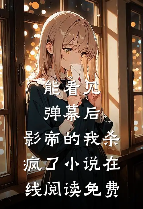 能看见弹幕后，影帝的我杀疯了小说在线阅读免费