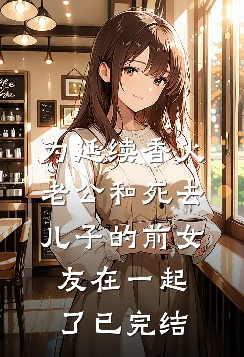 为延续香火，老公和死去儿子的前女友在一起了已完结